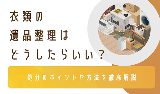 衣類の遺品整理はどうしたらいい?処分のポイントや方法を徹底解説