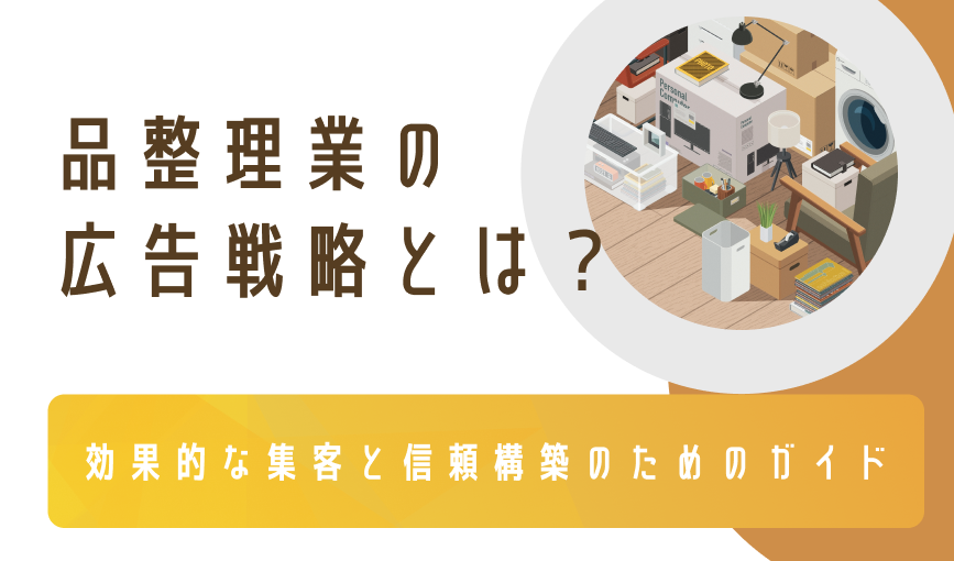 遺品整理業の広告戦略とは？効果的な集客と信頼構築のためのガイド