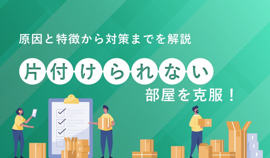 片付けられない部屋を克服！原因と特徴から対策までを解説