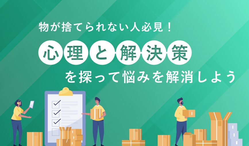 物が捨てられない人必見！心理と解決策を探って悩みを解消しよう