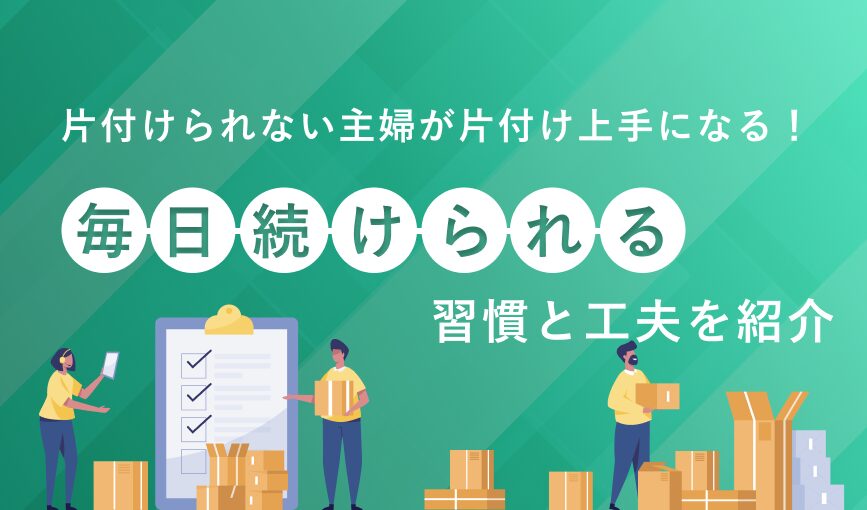 片付けられない主婦が片付け上手になる！毎日続けられる習慣と工夫を紹介