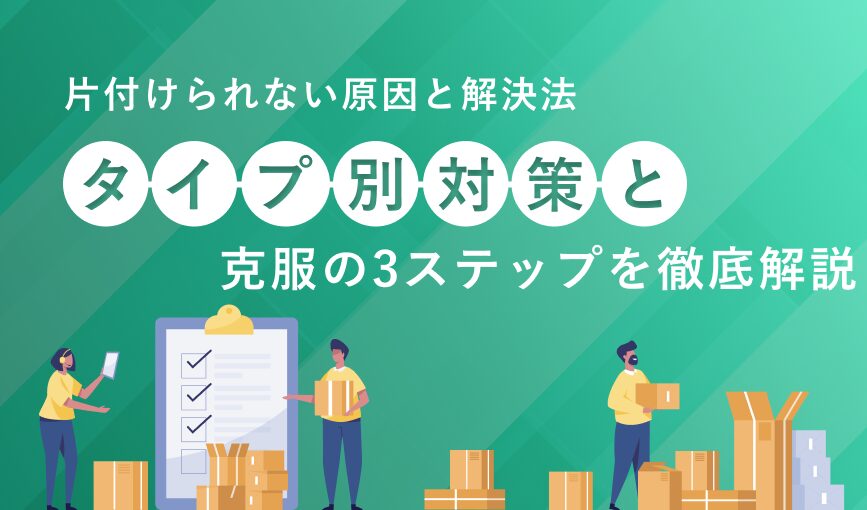 片付けられない原因と解決法｜タイプ別対策と克服の3ステップを徹底解説