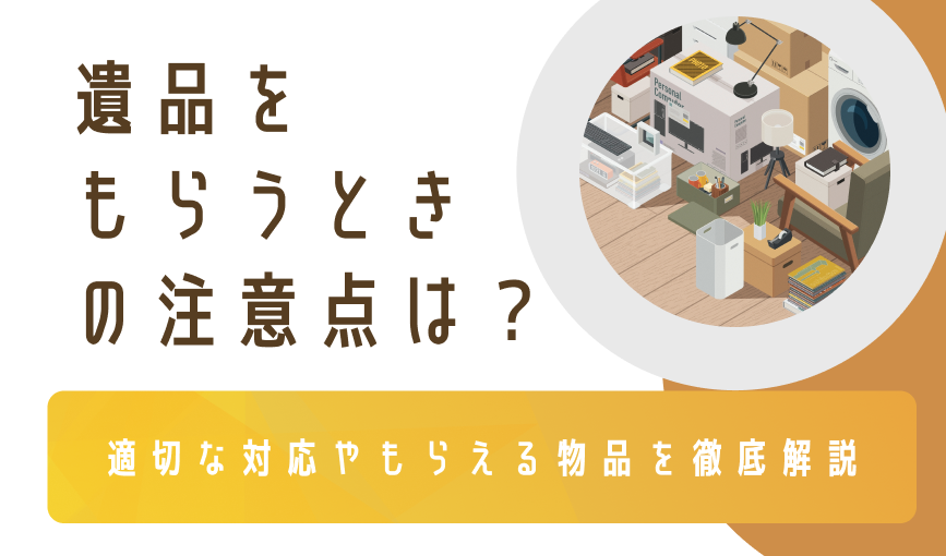遺品をもらうときの注意点は？適切な対応やもらえる物品を徹底解説