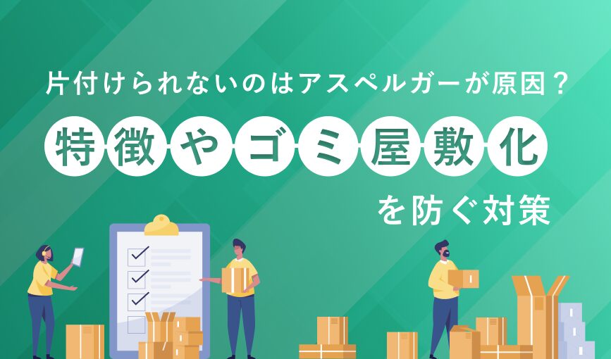 片付けられないのはアスペルガーが原因？特徴やゴミ屋敷化を防ぐ対策