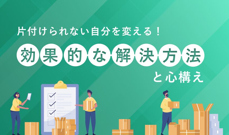 片付けられない自分を変える！効果的な解決方法と心構え