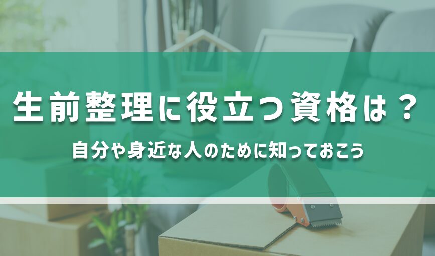 生前整理に役立つ資格は？自分や身近な人のために知っておこう