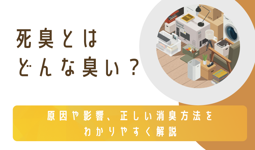 死臭とはどんな臭い？原因や影響、正しい消臭方法をわかりやすく解説