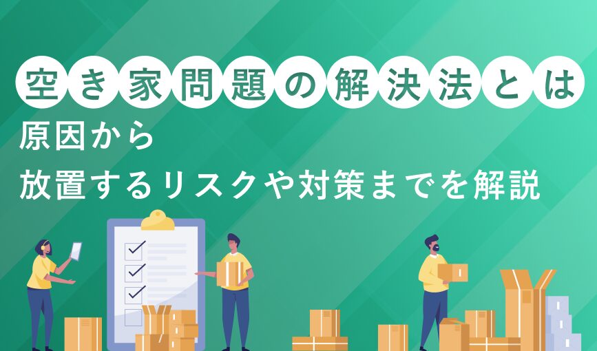 空き家問題の解決法とは?原因から放置するリスクや対策までを解説
