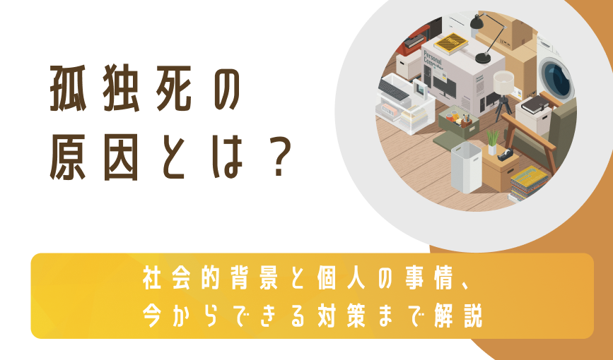 孤独死の原因とは？社会的背景と個人の事情、今からできる対策まで解説