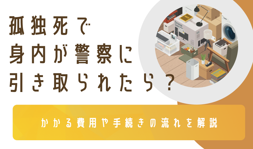 孤独死で身内が警察に引き取られたら?かかる費用や手続きの流れを解説