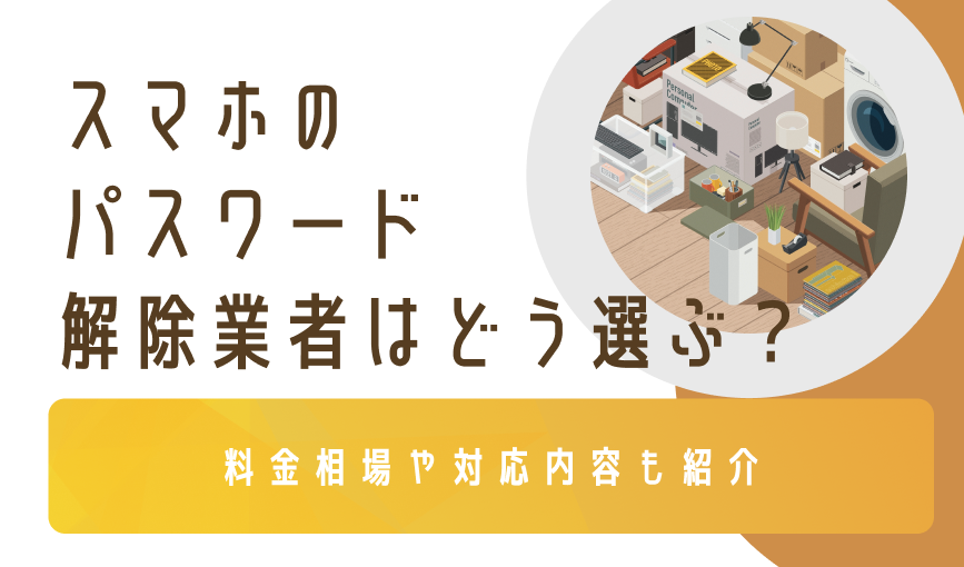 スマホのパスワード解除業者はどう選ぶ？料金相場や対応内容も紹介